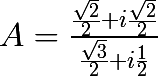 \huge A = \frac{\frac{\sqrt{2}}{2}+i\frac{\sqrt{2}}{2}}{\frac{\sqrt{3}}{2}+i\frac{1}{2}}